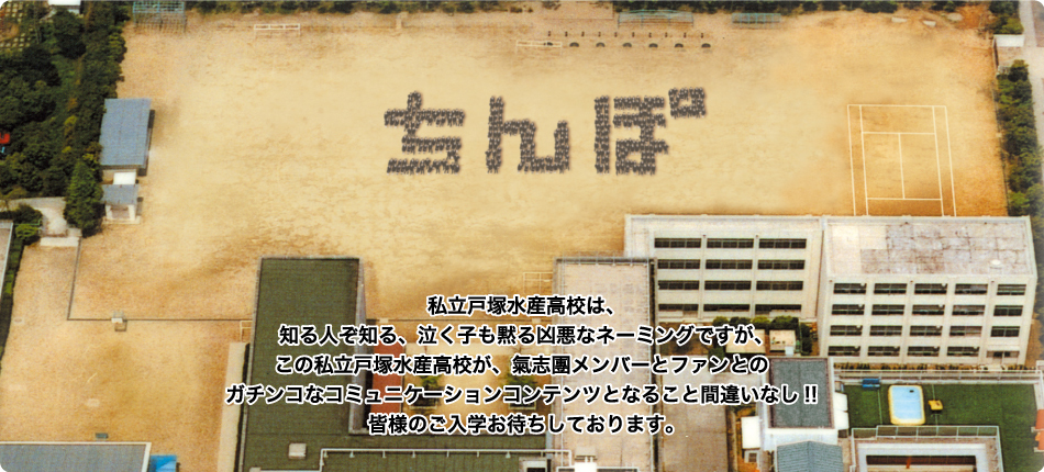 私立戸塚水産高校は、知る人ぞ知る、泣く子も黙る凶悪なネーミングですが、この私立戸塚水産高校が、氣志團メンバーとファンとのガチンコなコミュニケーションコンテンツとなること間違いなし！！ 皆様のご入学お待ちしております。